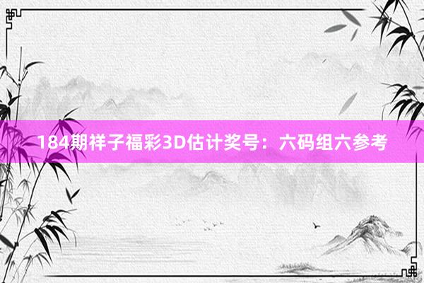 184期祥子福彩3D估计奖号：六码组六参考