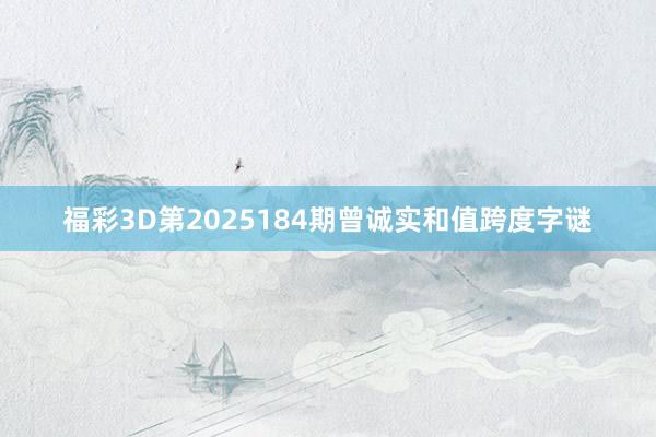 福彩3D第2025184期曾诚实和值跨度字谜