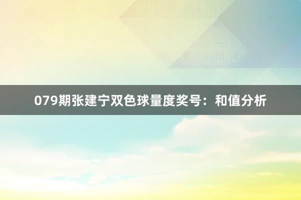 079期张建宁双色球量度奖号：和值分析