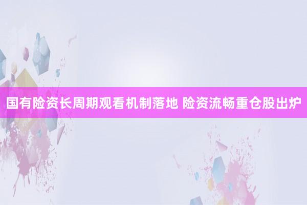 国有险资长周期观看机制落地 险资流畅重仓股出炉