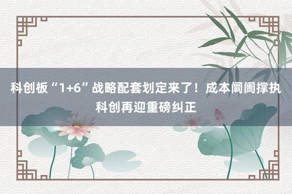 科创板“1+6”战略配套划定来了！成本阛阓撑执科创再迎重磅纠正