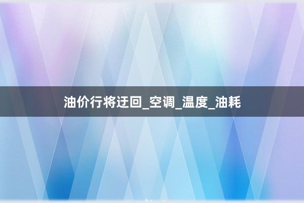 油价行将迂回_空调_温度_油耗