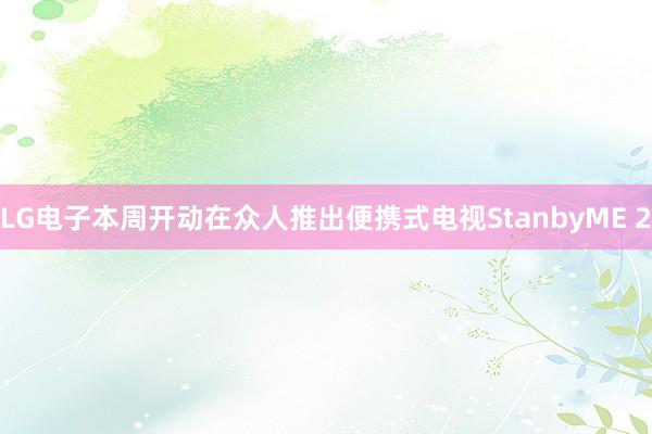 LG电子本周开动在众人推出便携式电视StanbyME 2