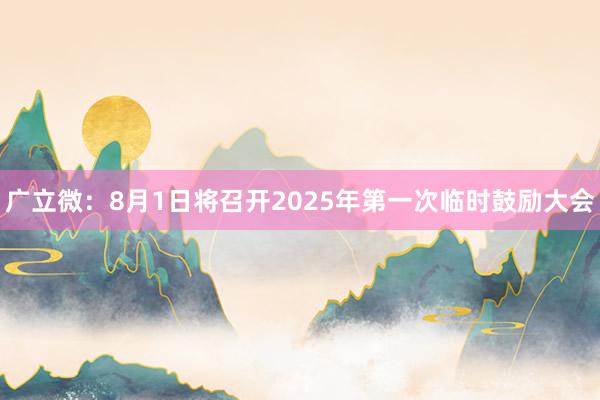 广立微：8月1日将召开2025年第一次临时鼓励大会