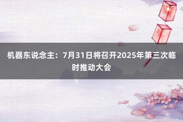 机器东说念主：7月31日将召开2025年第三次临时推动大会