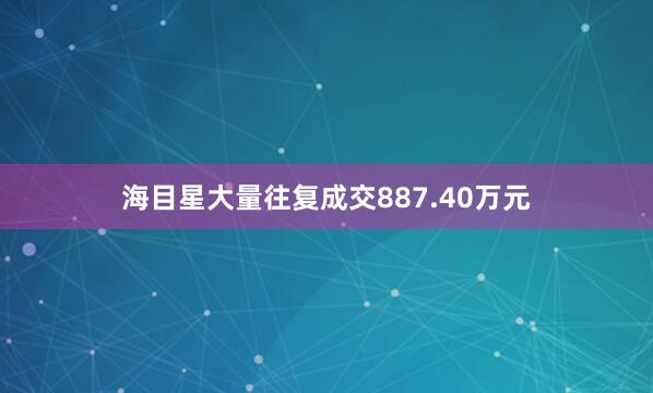 海目星大量往复成交887.40万元