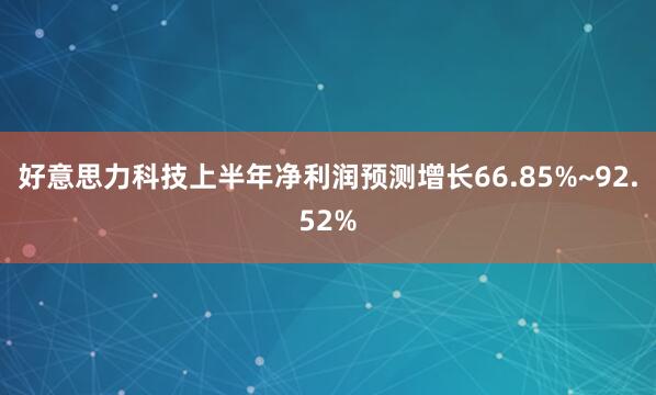 好意思力科技上半年净利润预测增长66.85%~92.52%