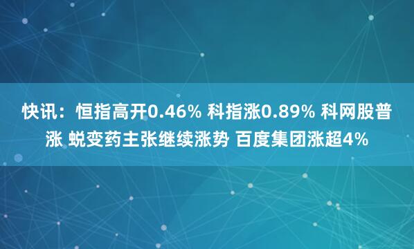 快讯：恒指高开0.46% 科指涨0.89% 科网股普涨 蜕变药主张继续涨势 百度集团涨超4%