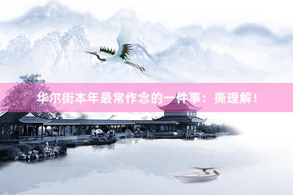 华尔街本年最常作念的一件事：撕理解！