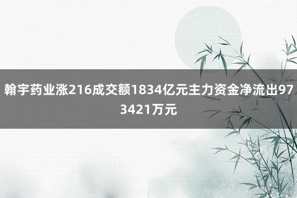 翰宇药业涨216成交额1834亿元主力资金净流出973421万元