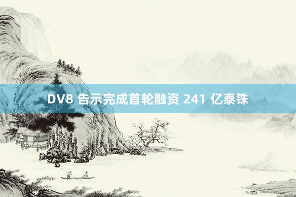 DV8 告示完成首轮融资 241 亿泰铢