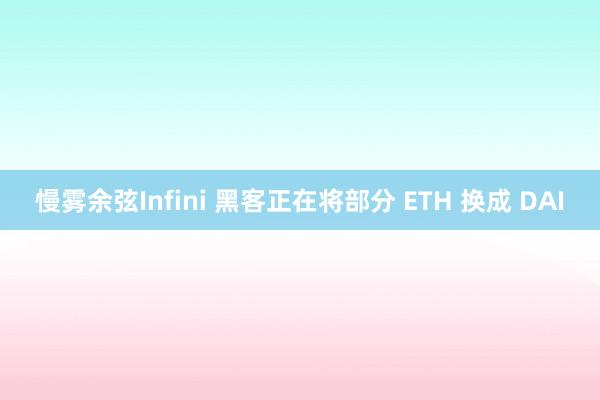 慢雾余弦Infini 黑客正在将部分 ETH 换成 DAI