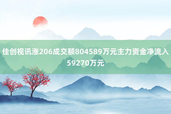 佳创视讯涨206成交额804589万元主力资金净流入59270万元