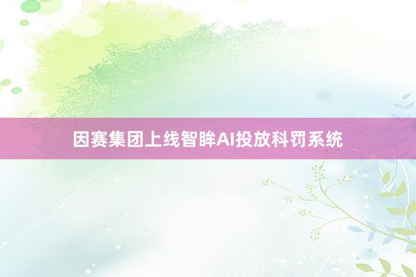 因赛集团上线智眸AI投放科罚系统