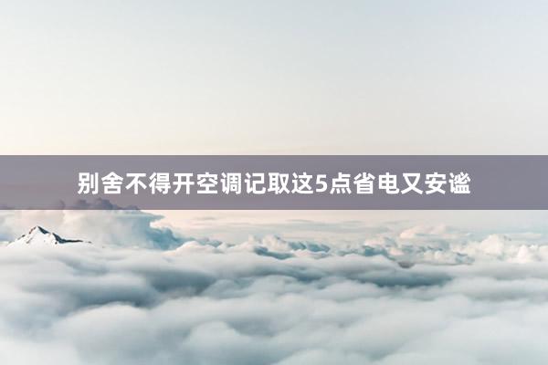 别舍不得开空调记取这5点省电又安谧