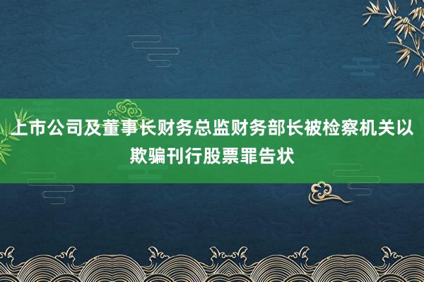 上市公司及董事长财务总监财务部长被检察机关以欺骗刊行股票罪告状