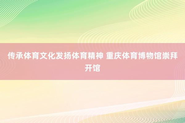 传承体育文化发扬体育精神 重庆体育博物馆崇拜开馆