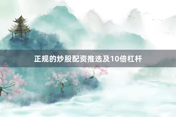 正规的炒股配资推选及10倍杠杆