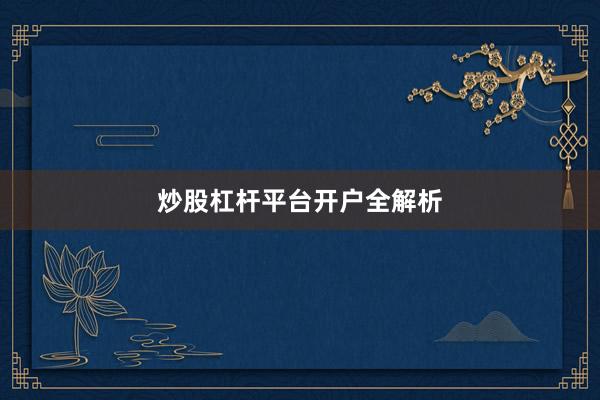 炒股杠杆平台开户全解析