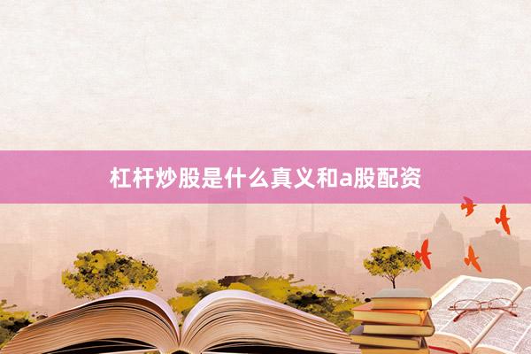 杠杆炒股是什么真义和a股配资