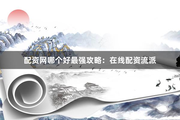 配资网哪个好最强攻略：在线配资流派