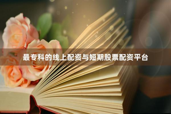 最专科的线上配资与短期股票配资平台