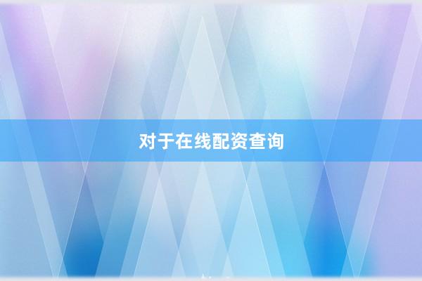 对于在线配资查询