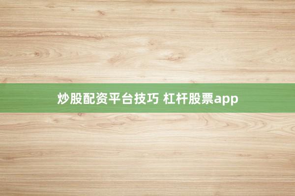 炒股配资平台技巧 杠杆股票app