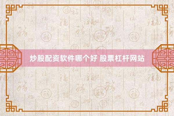 炒股配资软件哪个好 股票杠杆网站
