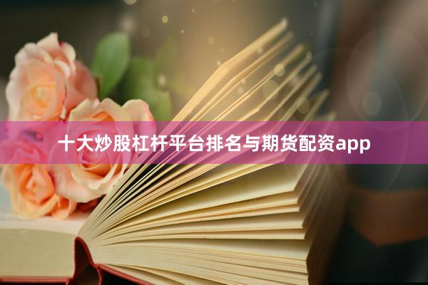 十大炒股杠杆平台排名与期货配资app
