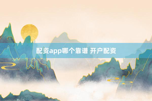 配资app哪个靠谱 开户配资