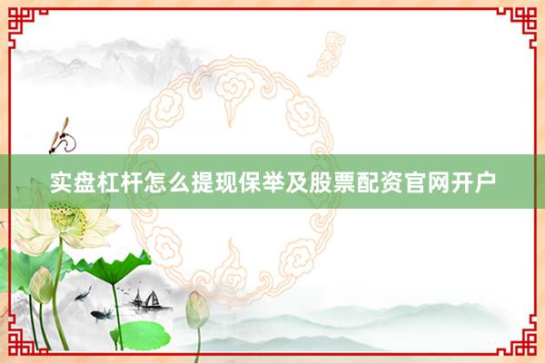 实盘杠杆怎么提现保举及股票配资官网开户