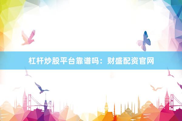 杠杆炒股平台靠谱吗：财盛配资官网