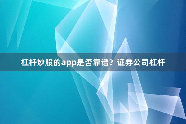 杠杆炒股的app是否靠谱？证券公司杠杆