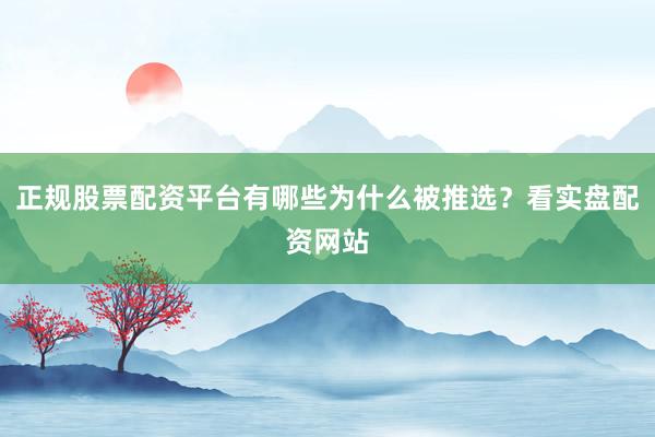 正规股票配资平台有哪些为什么被推选？看实盘配资网站