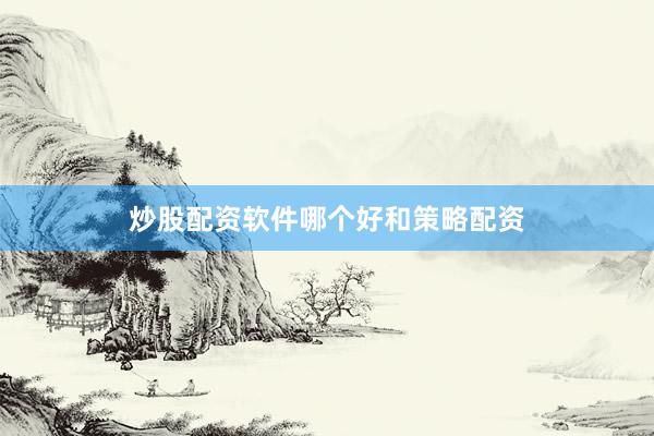 炒股配资软件哪个好和策略配资