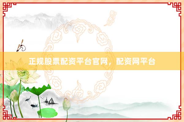 正规股票配资平台官网，配资网平台