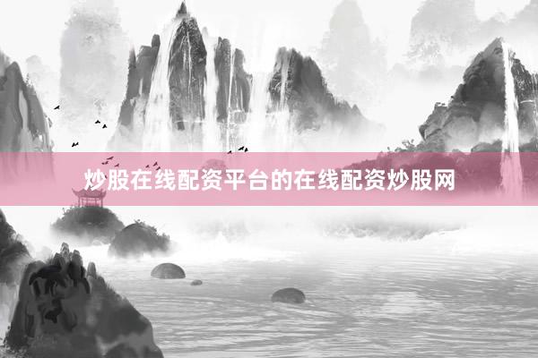 炒股在线配资平台的在线配资炒股网