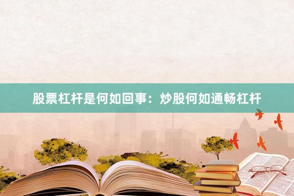 股票杠杆是何如回事：炒股何如通畅杠杆
