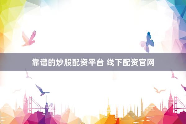 靠谱的炒股配资平台 线下配资官网