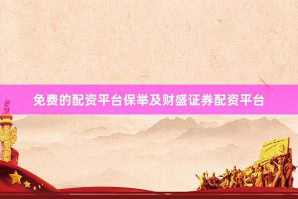 免费的配资平台保举及财盛证券配资平台