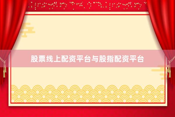 股票线上配资平台与股指配资平台