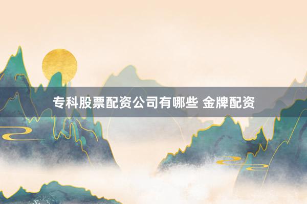 专科股票配资公司有哪些 金牌配资