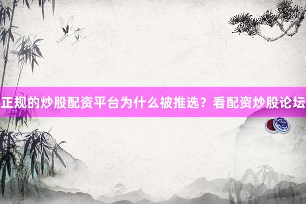 正规的炒股配资平台为什么被推选？看配资炒股论坛