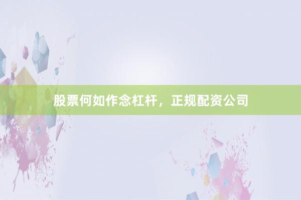 股票何如作念杠杆，正规配资公司