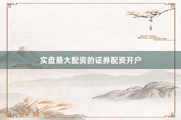 实盘最大配资的证券配资开户