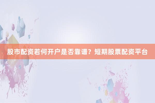 股市配资若何开户是否靠谱?短期股票配资平台
