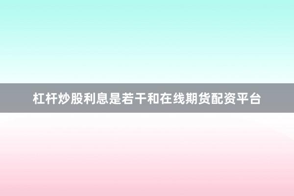 杠杆炒股利息是若干和在线期货配资平台
