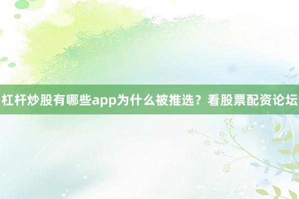杠杆炒股有哪些app为什么被推选？看股票配资论坛