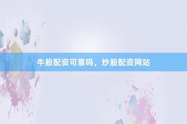 牛股配资可靠吗，炒股配资网站